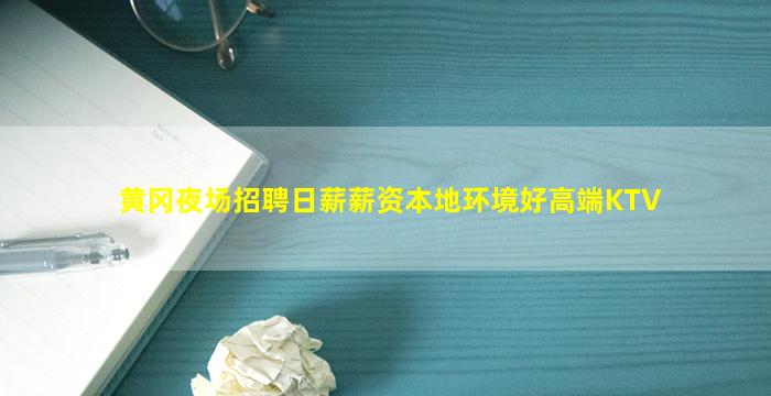 黄冈夜场招聘日薪薪资本地环境好高端KTV